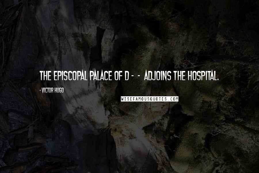 Victor Hugo Quotes: The episcopal palace of D - - adjoins the hospital.