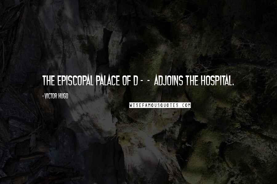 Victor Hugo Quotes: The episcopal palace of D -  -  adjoins the hospital.