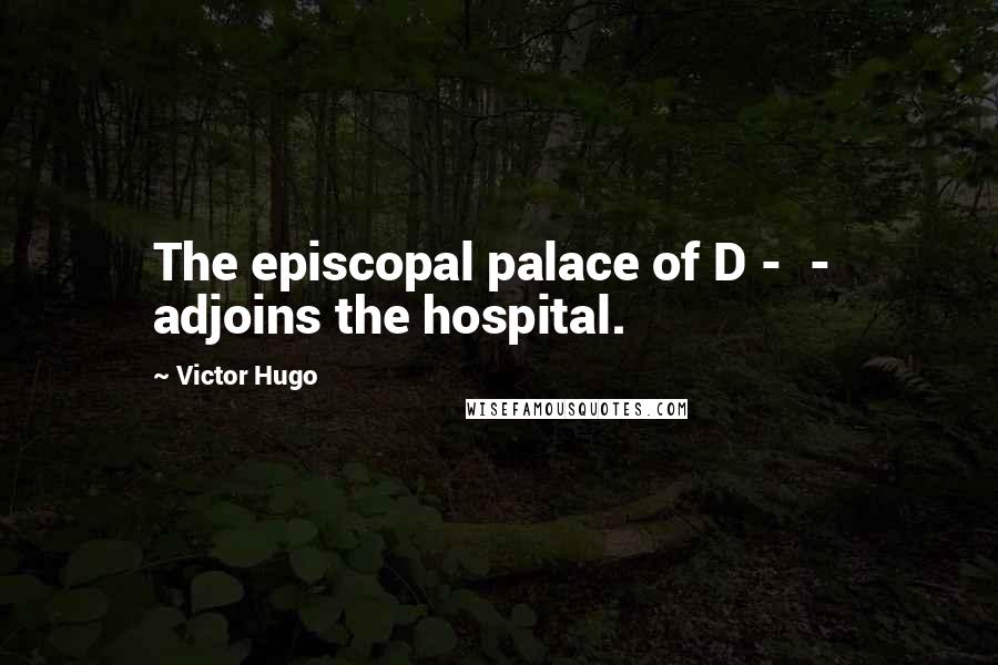 Victor Hugo Quotes: The episcopal palace of D - - adjoins the hospital.