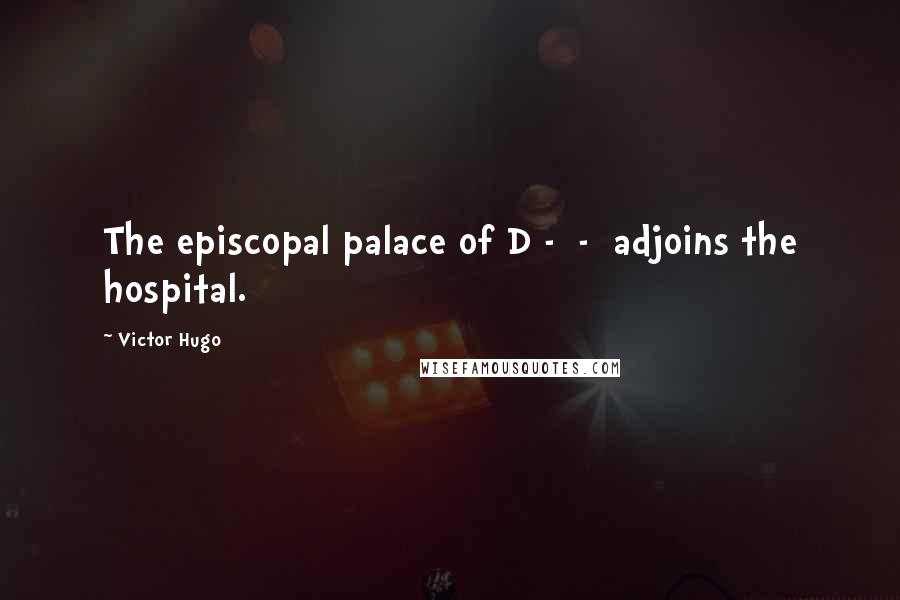 Victor Hugo Quotes: The episcopal palace of D - - adjoins the hospital.