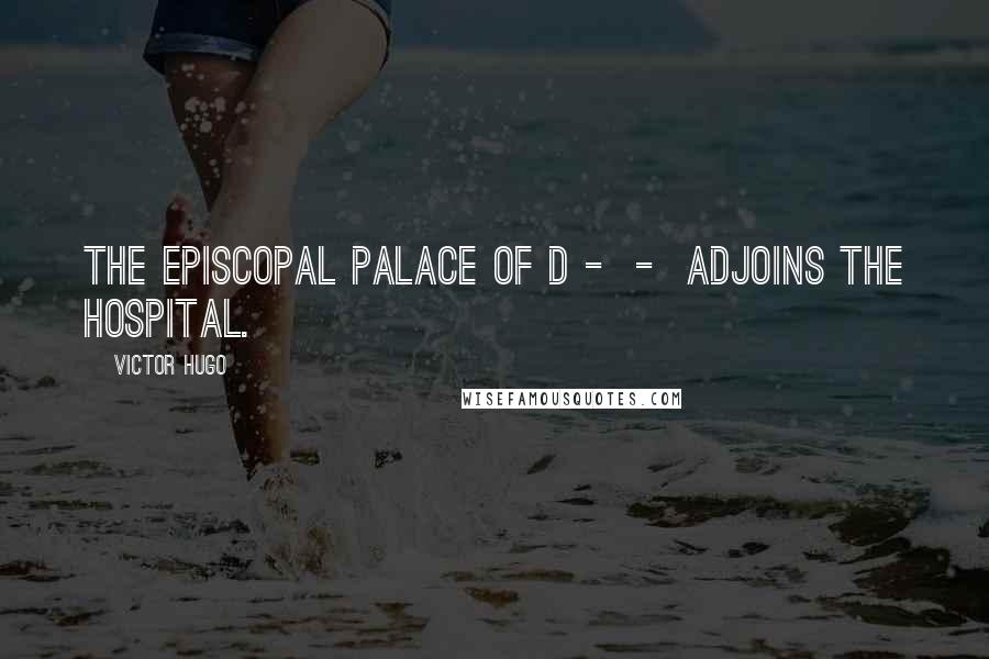 Victor Hugo Quotes: The episcopal palace of D - - adjoins the hospital.