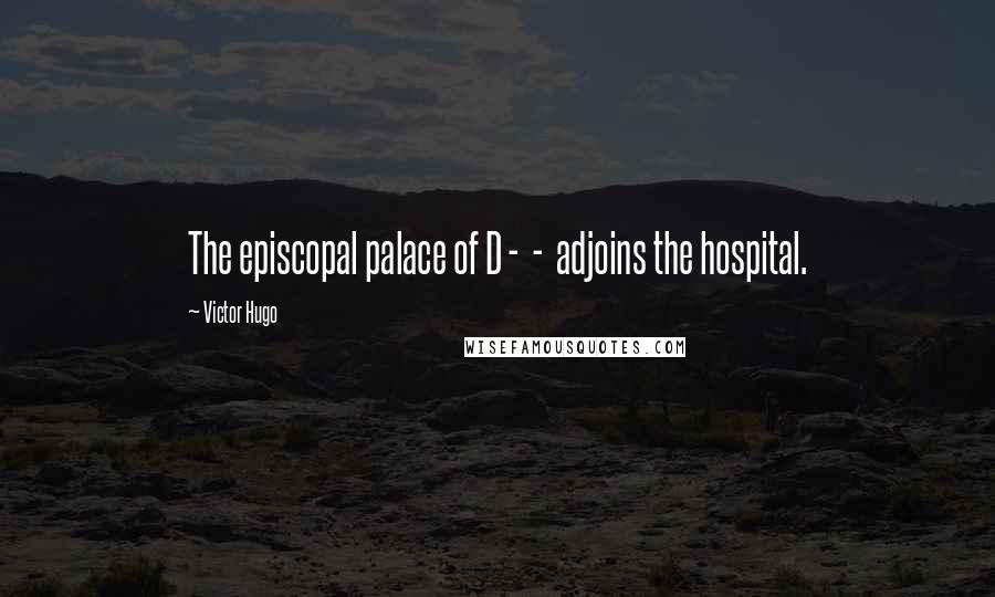 Victor Hugo Quotes: The episcopal palace of D -  -  adjoins the hospital.
