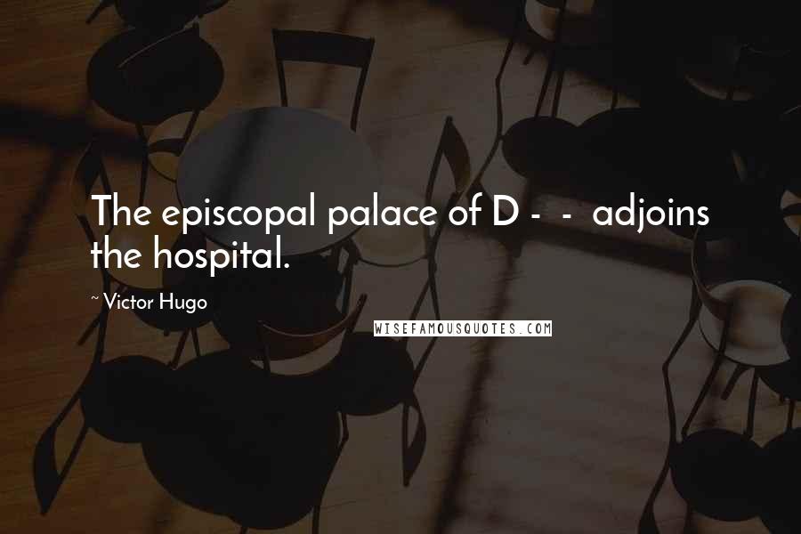 Victor Hugo Quotes: The episcopal palace of D -  -  adjoins the hospital.