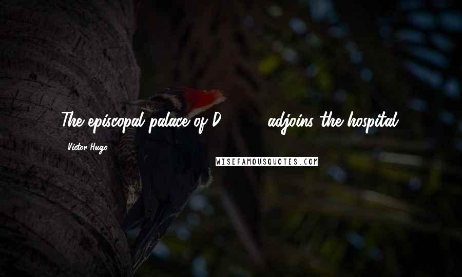 Victor Hugo Quotes: The episcopal palace of D - - adjoins the hospital.