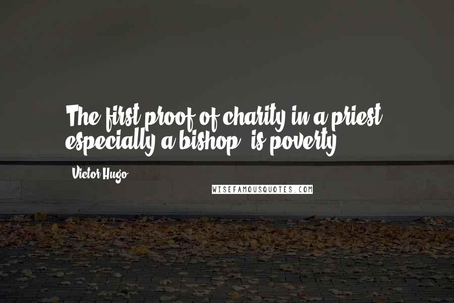 Victor Hugo Quotes: The first proof of charity in a priest, especially a bishop, is poverty.