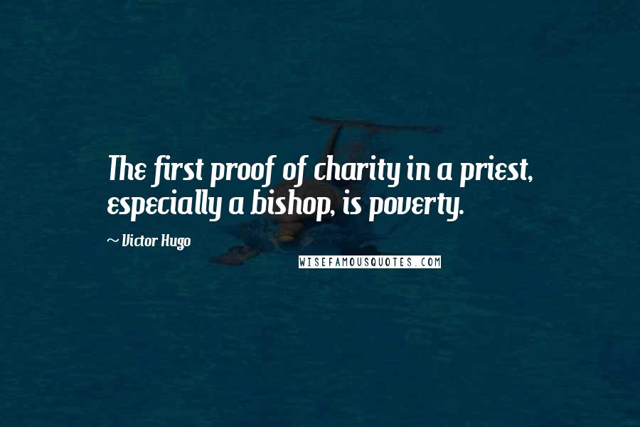 Victor Hugo Quotes: The first proof of charity in a priest, especially a bishop, is poverty.