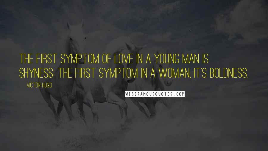 Victor Hugo Quotes: The first symptom of love in a young man is shyness; the first symptom in a woman, it's boldness.