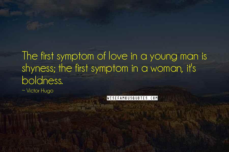 Victor Hugo Quotes: The first symptom of love in a young man is shyness; the first symptom in a woman, it's boldness.