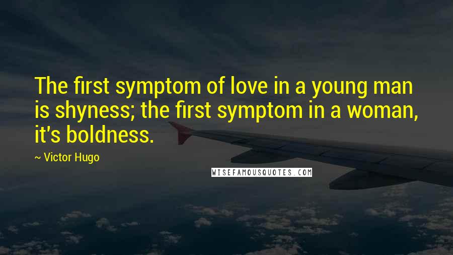 Victor Hugo Quotes: The first symptom of love in a young man is shyness; the first symptom in a woman, it's boldness.