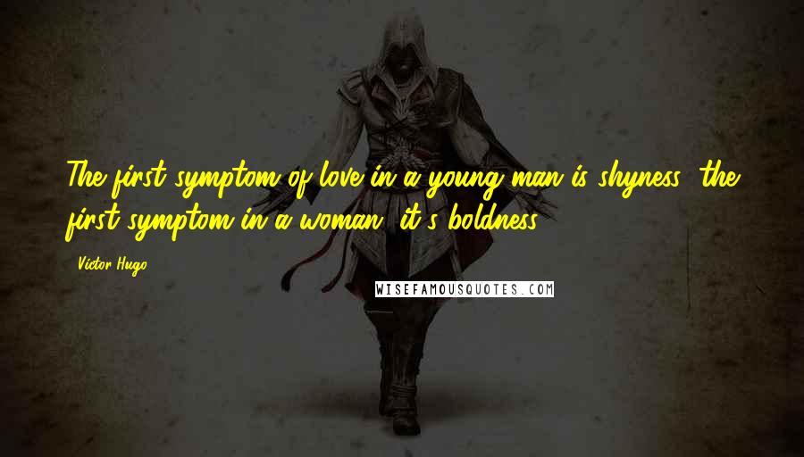 Victor Hugo Quotes: The first symptom of love in a young man is shyness; the first symptom in a woman, it's boldness.