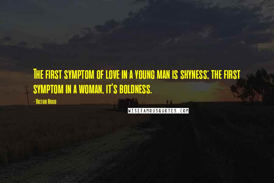 Victor Hugo Quotes: The first symptom of love in a young man is shyness; the first symptom in a woman, it's boldness.