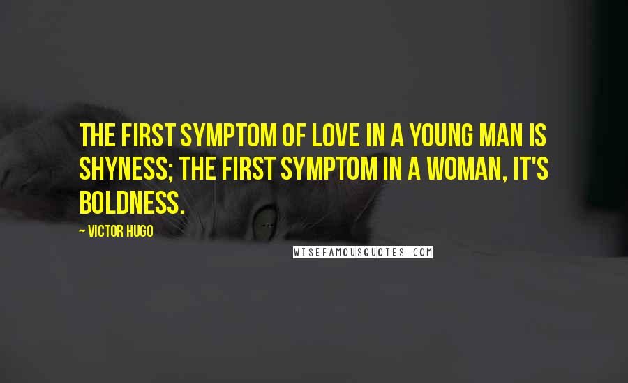 Victor Hugo Quotes: The first symptom of love in a young man is shyness; the first symptom in a woman, it's boldness.