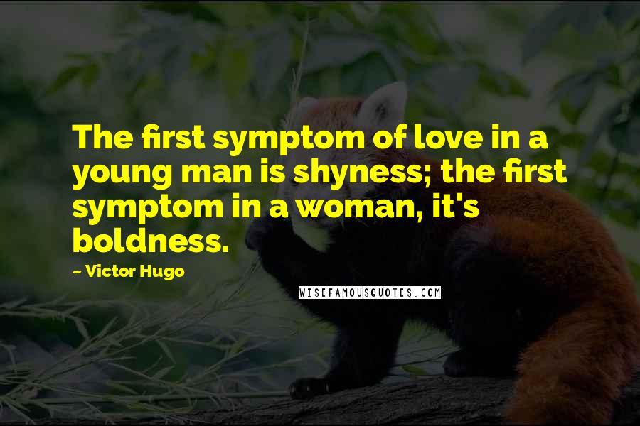 Victor Hugo Quotes: The first symptom of love in a young man is shyness; the first symptom in a woman, it's boldness.