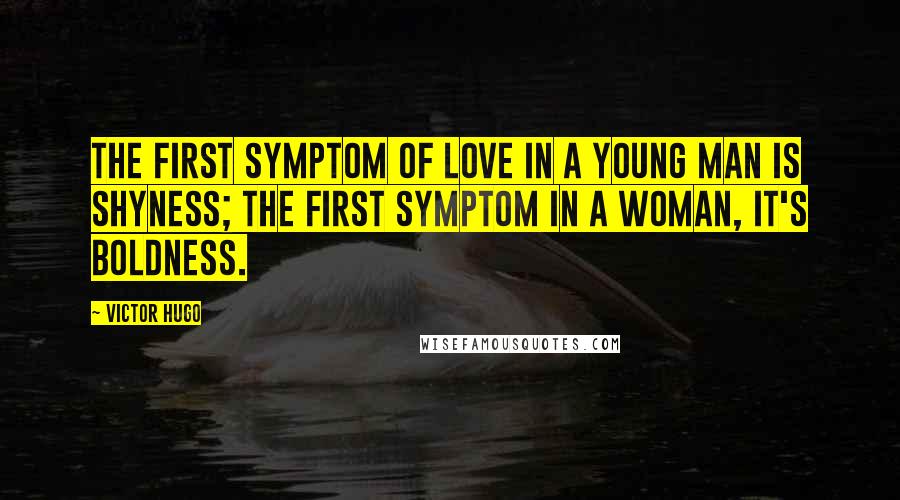 Victor Hugo Quotes: The first symptom of love in a young man is shyness; the first symptom in a woman, it's boldness.