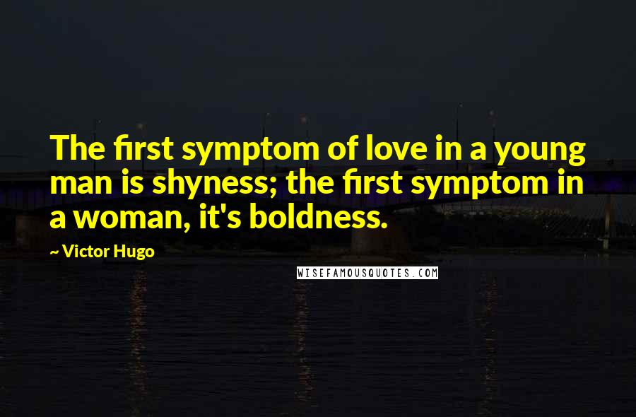 Victor Hugo Quotes: The first symptom of love in a young man is shyness; the first symptom in a woman, it's boldness.