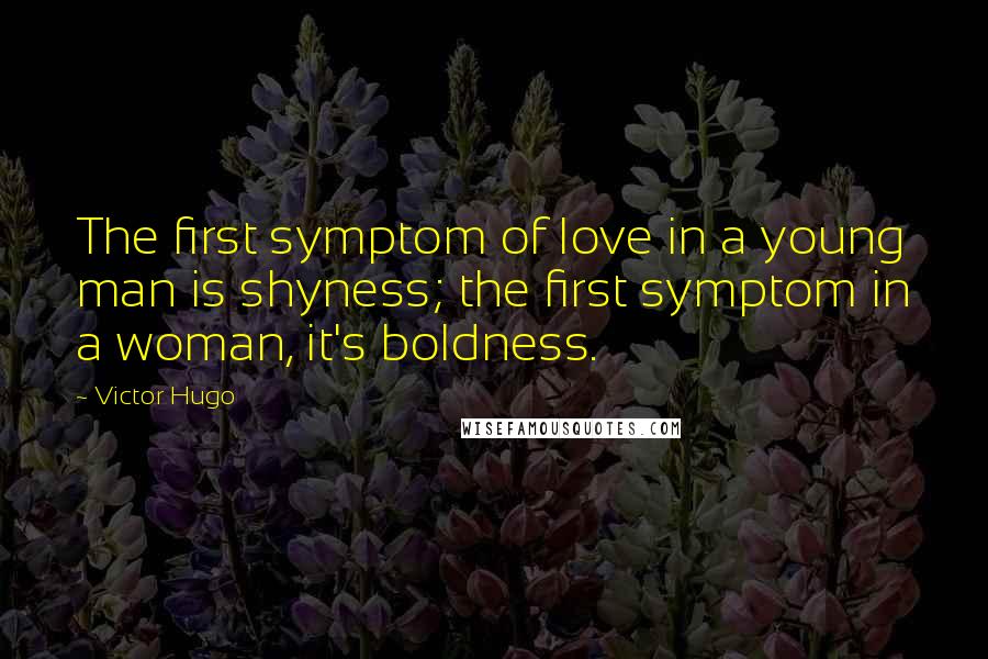 Victor Hugo Quotes: The first symptom of love in a young man is shyness; the first symptom in a woman, it's boldness.