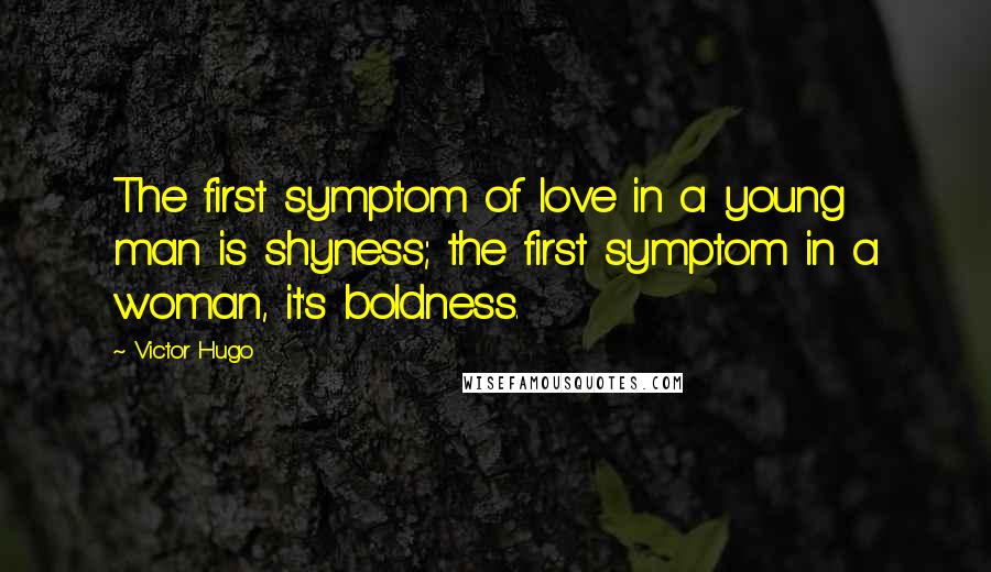 Victor Hugo Quotes: The first symptom of love in a young man is shyness; the first symptom in a woman, it's boldness.