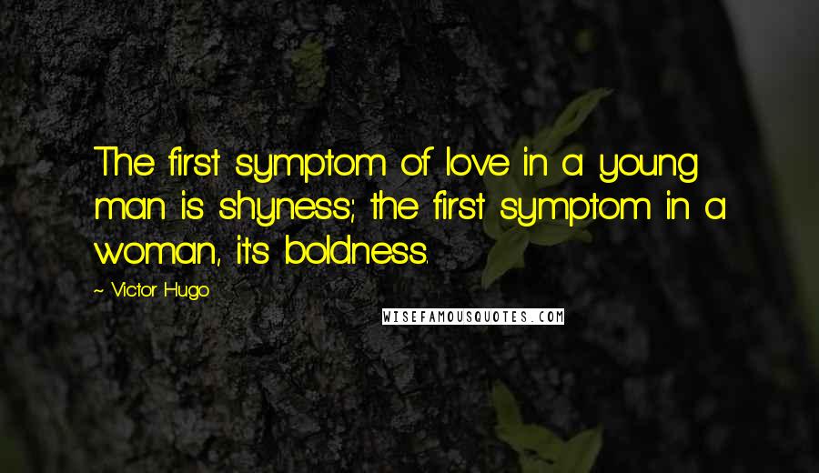 Victor Hugo Quotes: The first symptom of love in a young man is shyness; the first symptom in a woman, it's boldness.