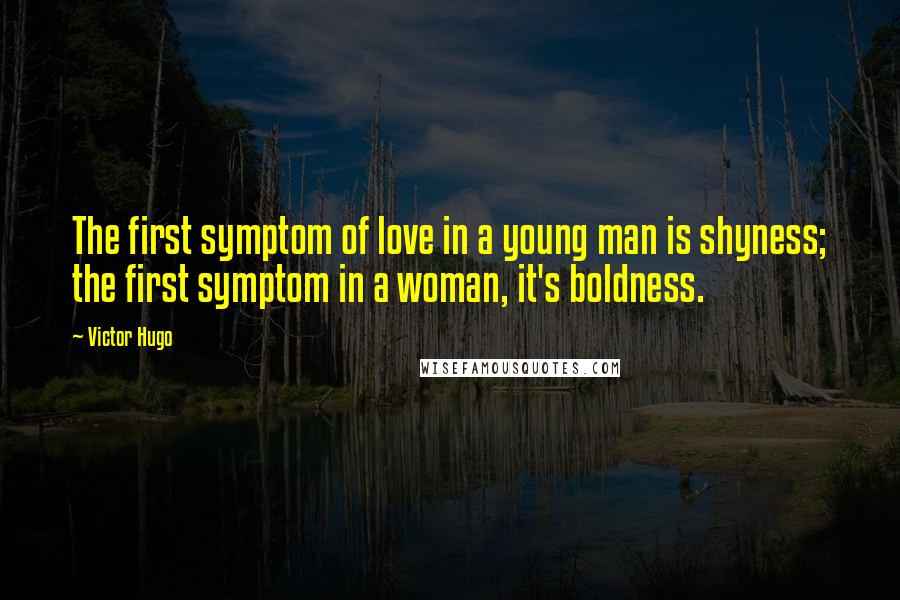 Victor Hugo Quotes: The first symptom of love in a young man is shyness; the first symptom in a woman, it's boldness.