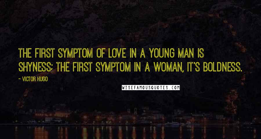 Victor Hugo Quotes: The first symptom of love in a young man is shyness; the first symptom in a woman, it's boldness.