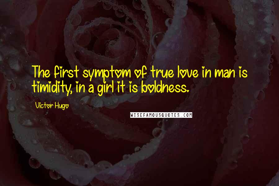 Victor Hugo Quotes: The first symptom of true love in man is timidity, in a girl it is boldness.