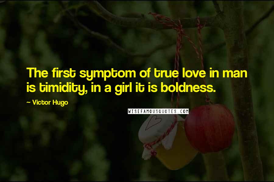 Victor Hugo Quotes: The first symptom of true love in man is timidity, in a girl it is boldness.