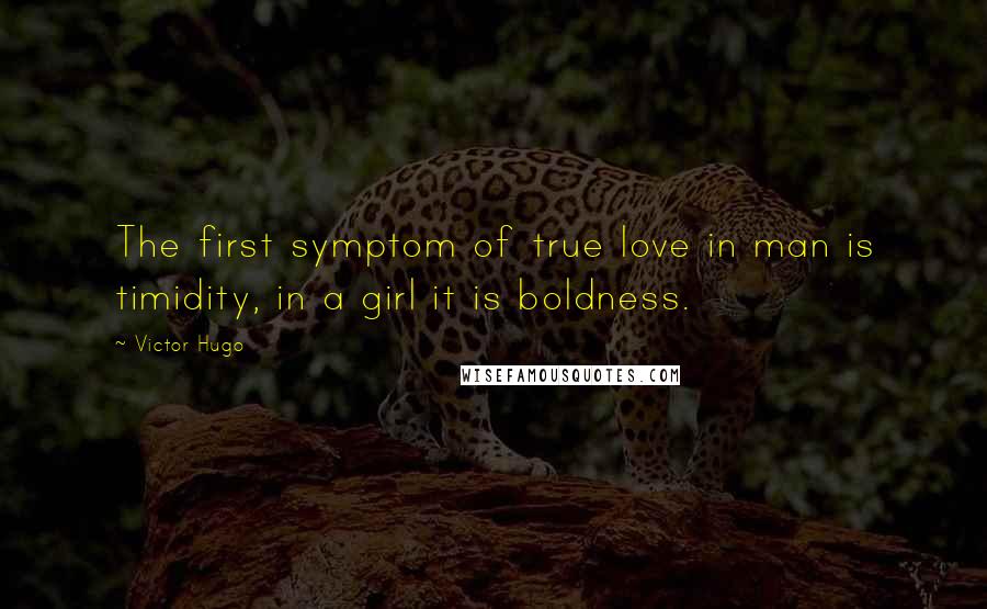 Victor Hugo Quotes: The first symptom of true love in man is timidity, in a girl it is boldness.