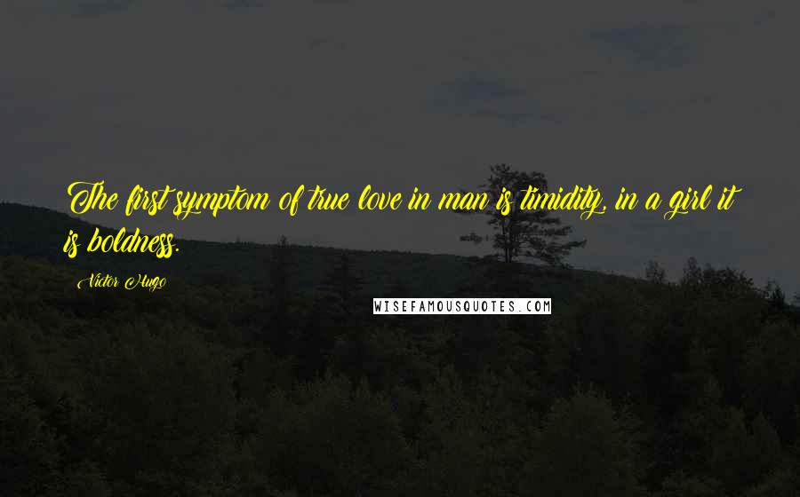 Victor Hugo Quotes: The first symptom of true love in man is timidity, in a girl it is boldness.