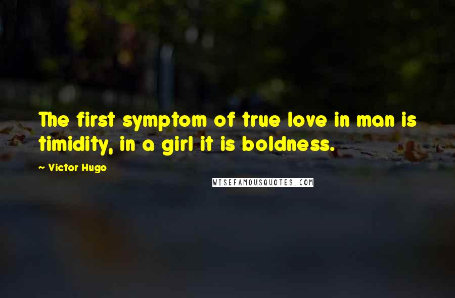 Victor Hugo Quotes: The first symptom of true love in man is timidity, in a girl it is boldness.