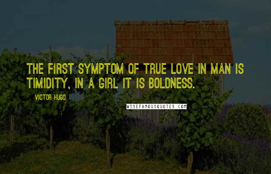 Victor Hugo Quotes: The first symptom of true love in man is timidity, in a girl it is boldness.