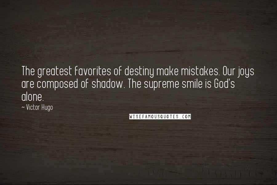 Victor Hugo Quotes: The greatest favorites of destiny make mistakes. Our joys are composed of shadow. The supreme smile is God's alone.