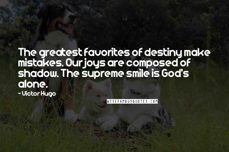 Victor Hugo Quotes: The greatest favorites of destiny make mistakes. Our joys are composed of shadow. The supreme smile is God's alone.