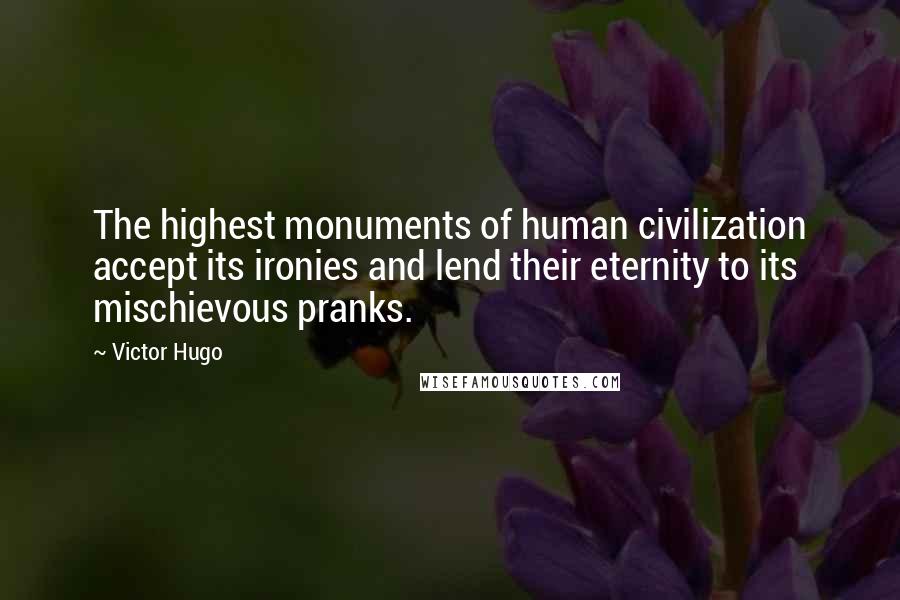Victor Hugo Quotes: The highest monuments of human civilization accept its ironies and lend their eternity to its mischievous pranks.