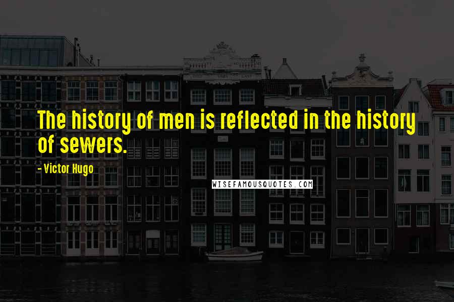 Victor Hugo Quotes: The history of men is reflected in the history of sewers.