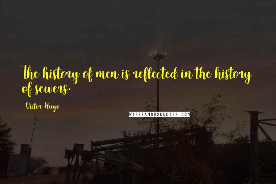 Victor Hugo Quotes: The history of men is reflected in the history of sewers.