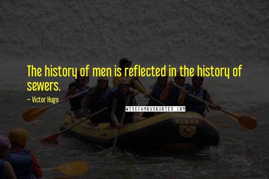 Victor Hugo Quotes: The history of men is reflected in the history of sewers.