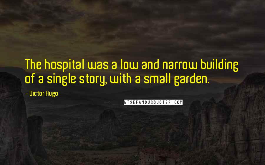 Victor Hugo Quotes: The hospital was a low and narrow building of a single story, with a small garden.