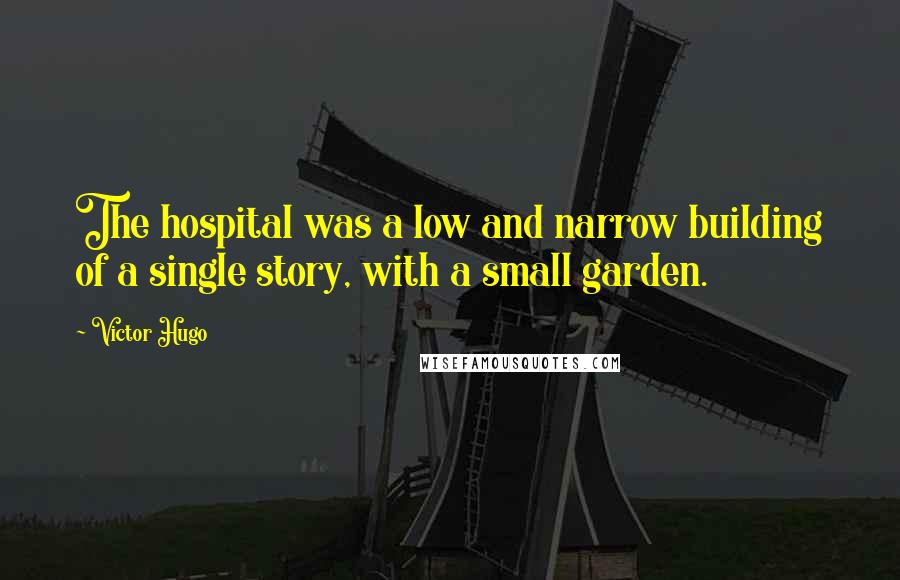 Victor Hugo Quotes: The hospital was a low and narrow building of a single story, with a small garden.