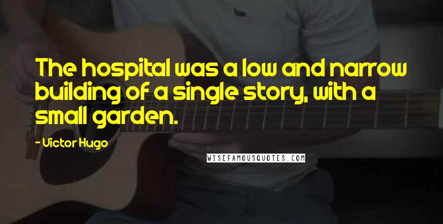 Victor Hugo Quotes: The hospital was a low and narrow building of a single story, with a small garden.