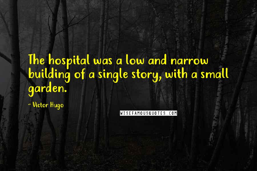 Victor Hugo Quotes: The hospital was a low and narrow building of a single story, with a small garden.