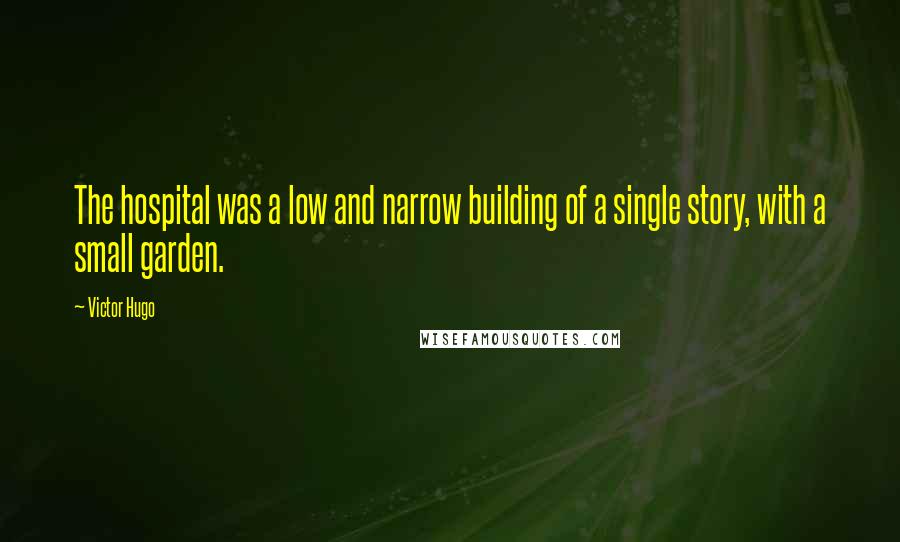 Victor Hugo Quotes: The hospital was a low and narrow building of a single story, with a small garden.