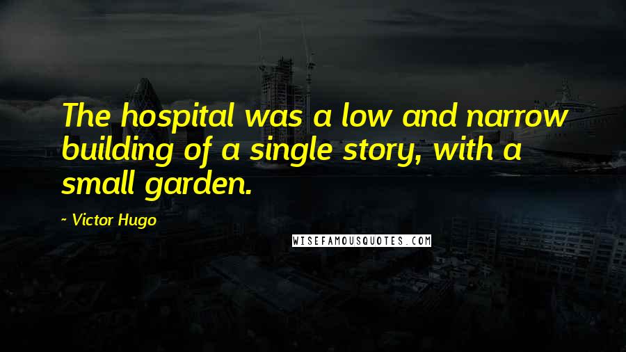 Victor Hugo Quotes: The hospital was a low and narrow building of a single story, with a small garden.