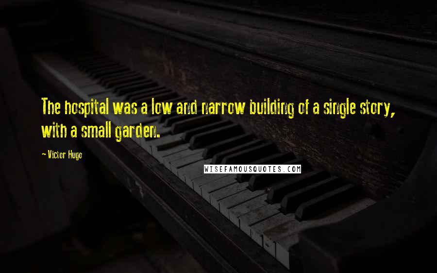 Victor Hugo Quotes: The hospital was a low and narrow building of a single story, with a small garden.