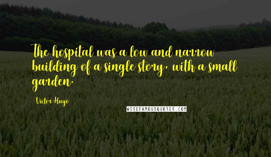 Victor Hugo Quotes: The hospital was a low and narrow building of a single story, with a small garden.