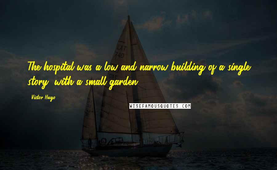 Victor Hugo Quotes: The hospital was a low and narrow building of a single story, with a small garden.