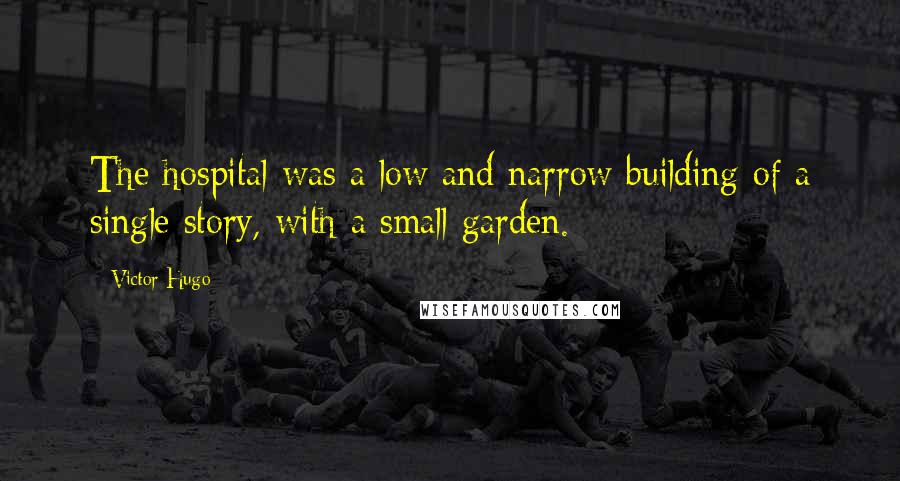 Victor Hugo Quotes: The hospital was a low and narrow building of a single story, with a small garden.