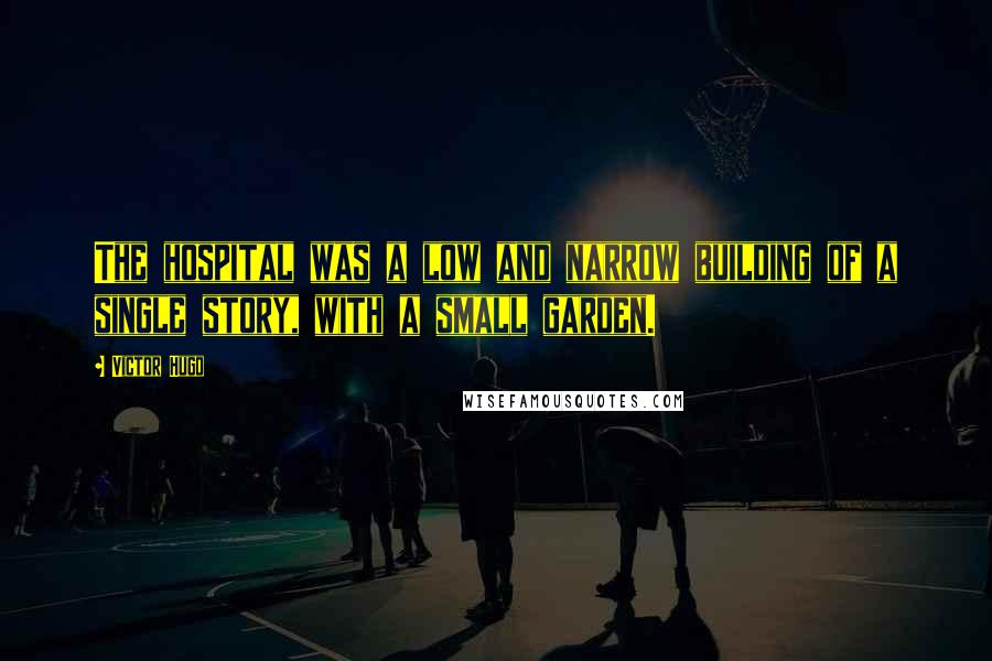 Victor Hugo Quotes: The hospital was a low and narrow building of a single story, with a small garden.