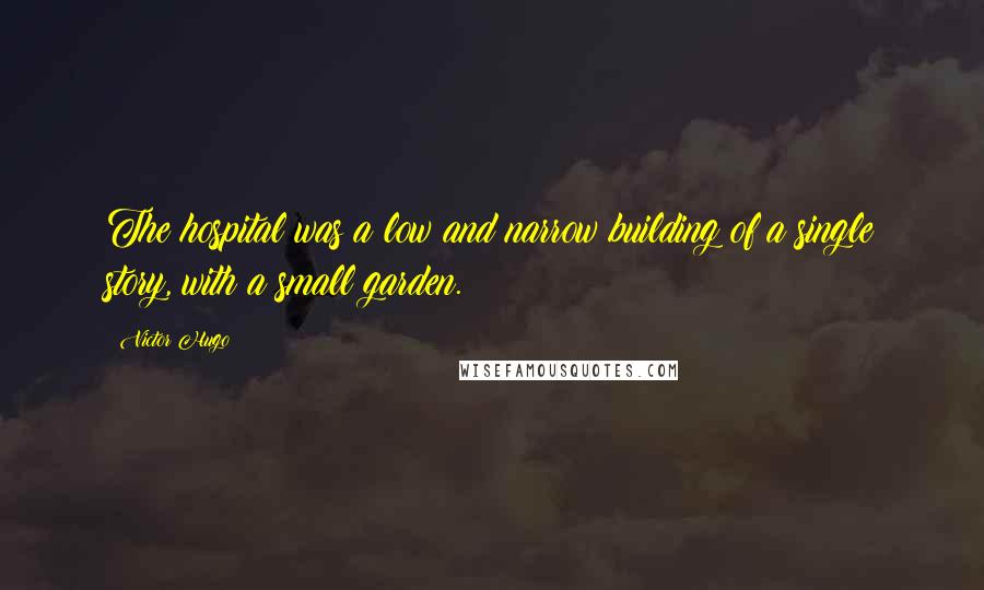 Victor Hugo Quotes: The hospital was a low and narrow building of a single story, with a small garden.