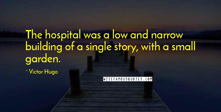 Victor Hugo Quotes: The hospital was a low and narrow building of a single story, with a small garden.