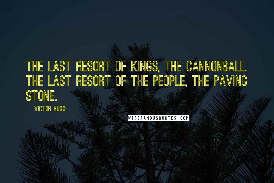 Victor Hugo Quotes: The last resort of kings, the cannonball. The last resort of the people, the paving stone.